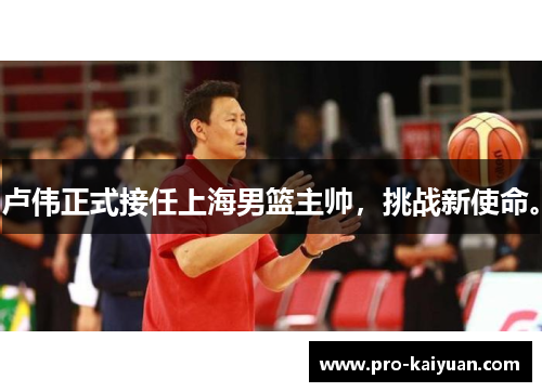 卢伟正式接任上海男篮主帅，挑战新使命。